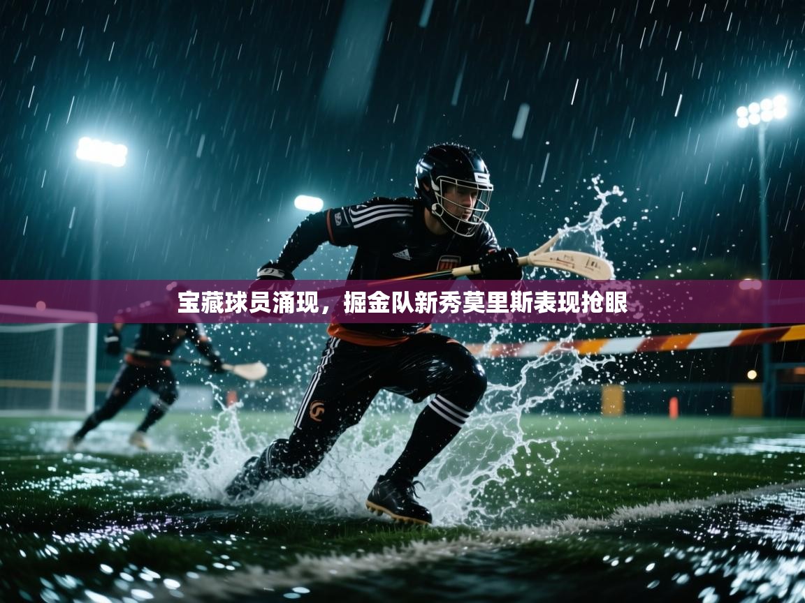 宝藏球员涌现，掘金队新秀莫里斯表现抢眼  第1张