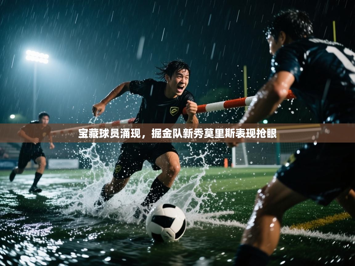 宝藏球员涌现，掘金队新秀莫里斯表现抢眼  第2张