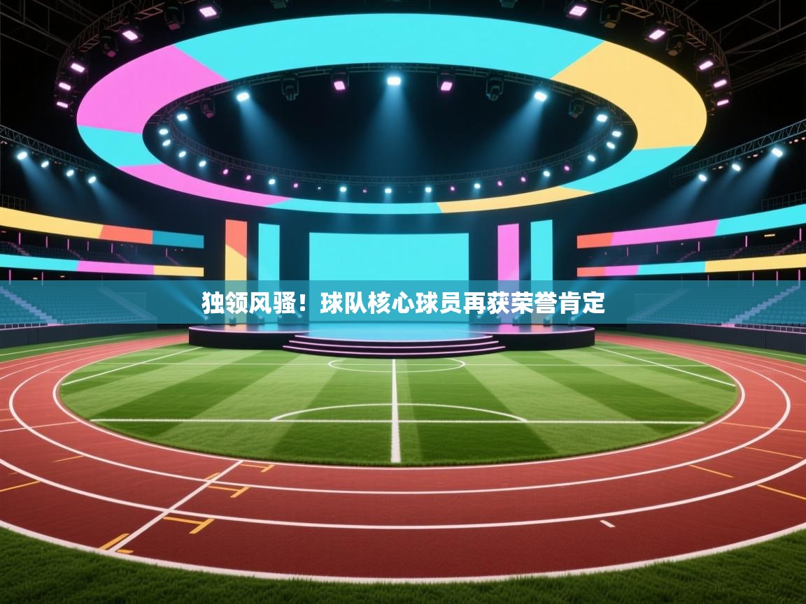 独领风骚！球队核心球员再获荣誉肯定  第2张