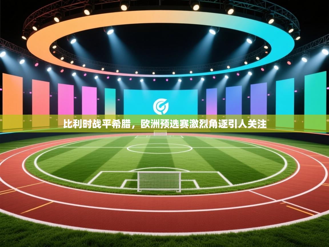 比利时战平希腊，欧洲预选赛激烈角逐引人关注  第1张