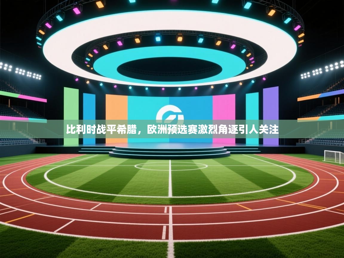 比利时战平希腊，欧洲预选赛激烈角逐引人关注  第2张