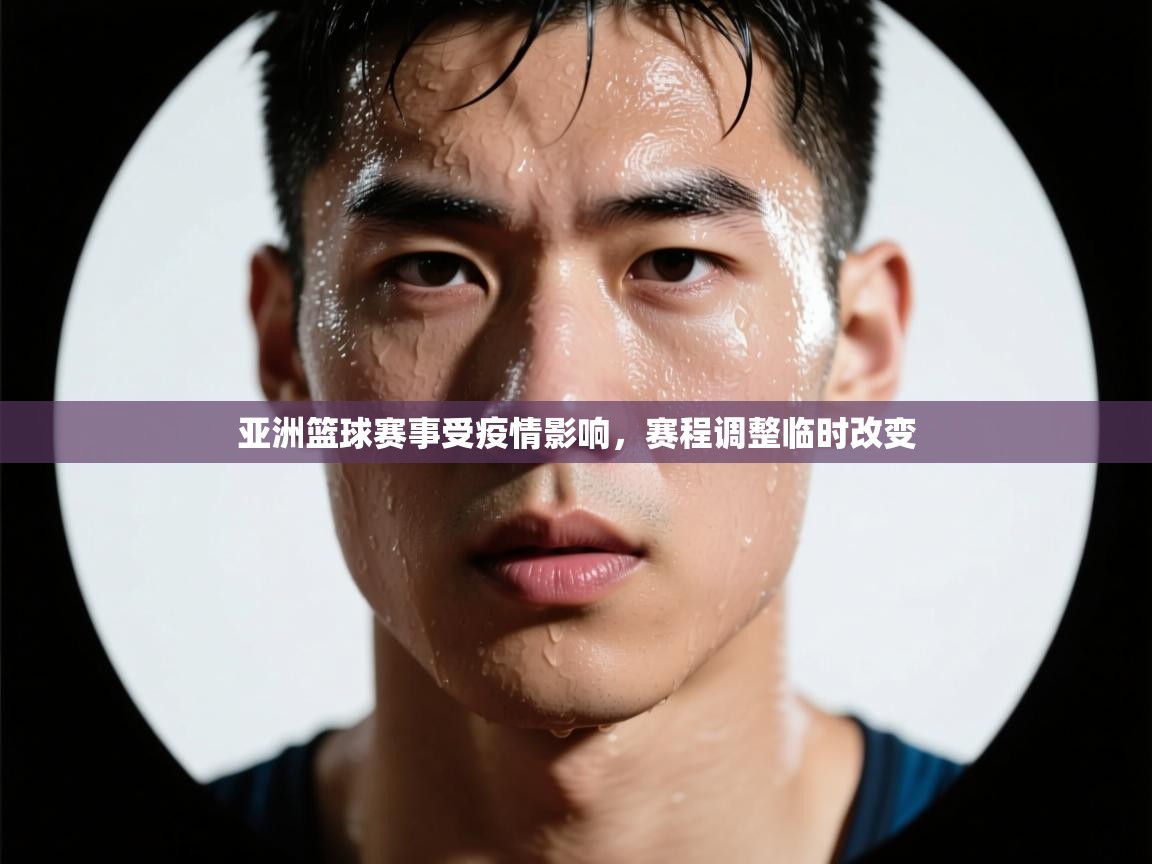 亚洲篮球赛事受疫情影响，赛程调整临时改变  第1张