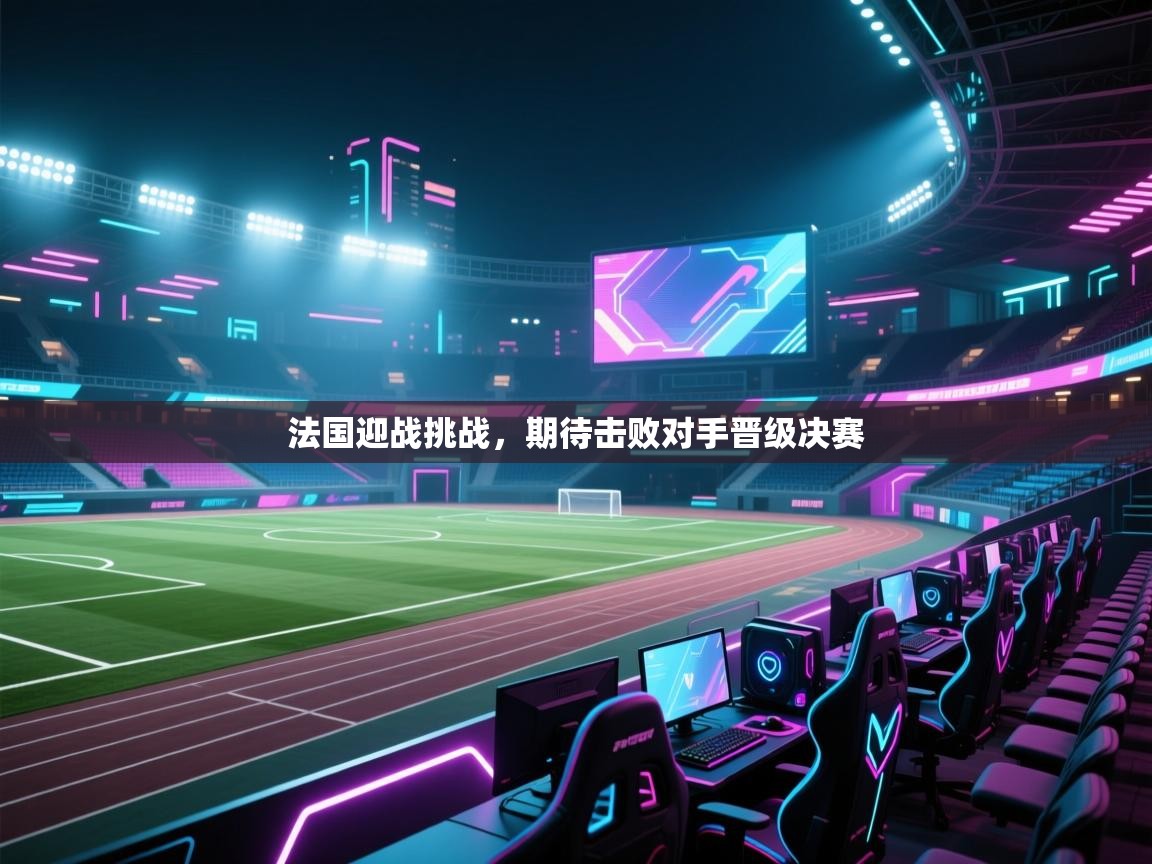 法国迎战挑战，期待击败对手晋级决赛