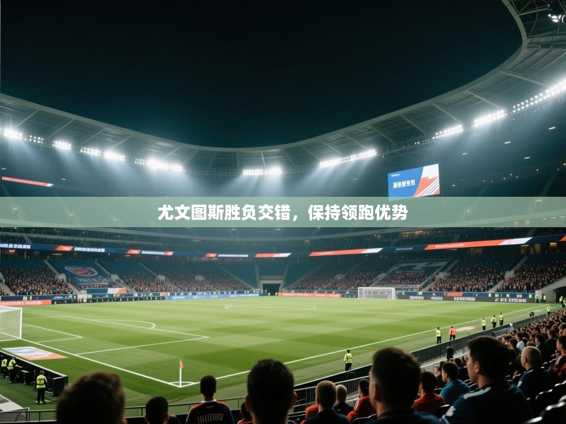 尤文图斯胜负交错，保持领跑优势  第1张