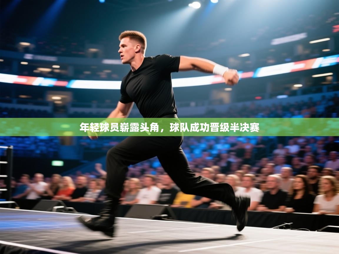 年轻球员崭露头角，球队成功晋级半决赛  第2张