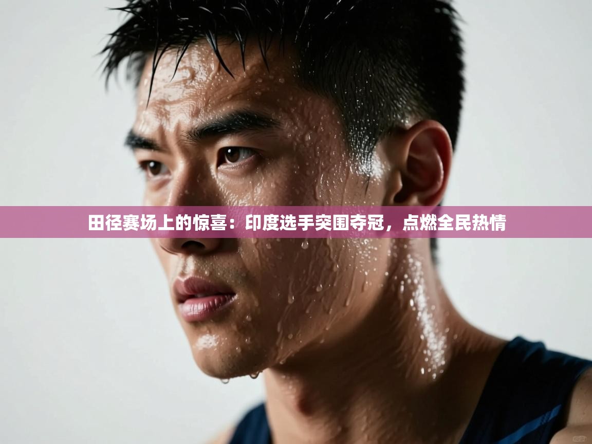 田径赛场上的惊喜:印度选手突围夺冠,点燃全民热情 第2张