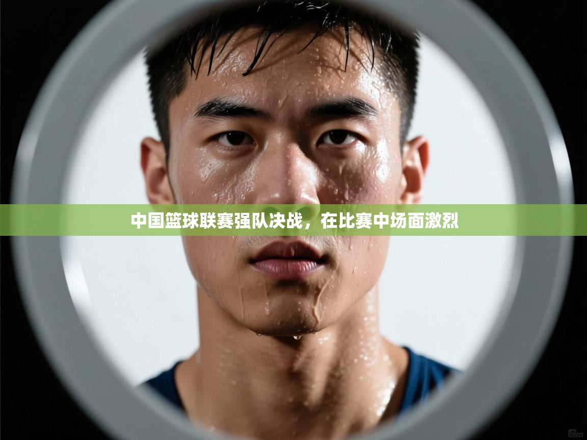 中国篮球联赛强队决战，在比赛中场面激烈  第1张