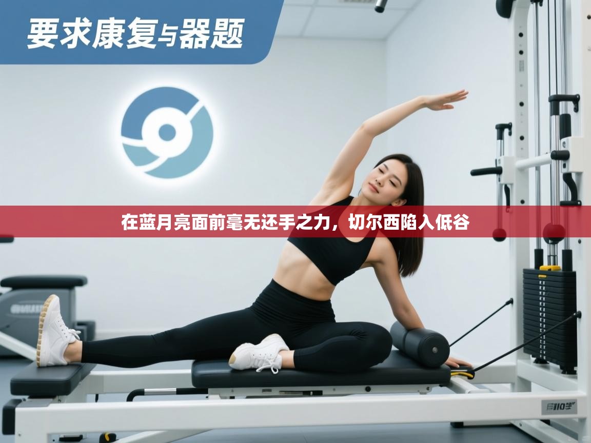 在蓝月亮面前毫无还手之力，切尔西陷入低谷  第1张