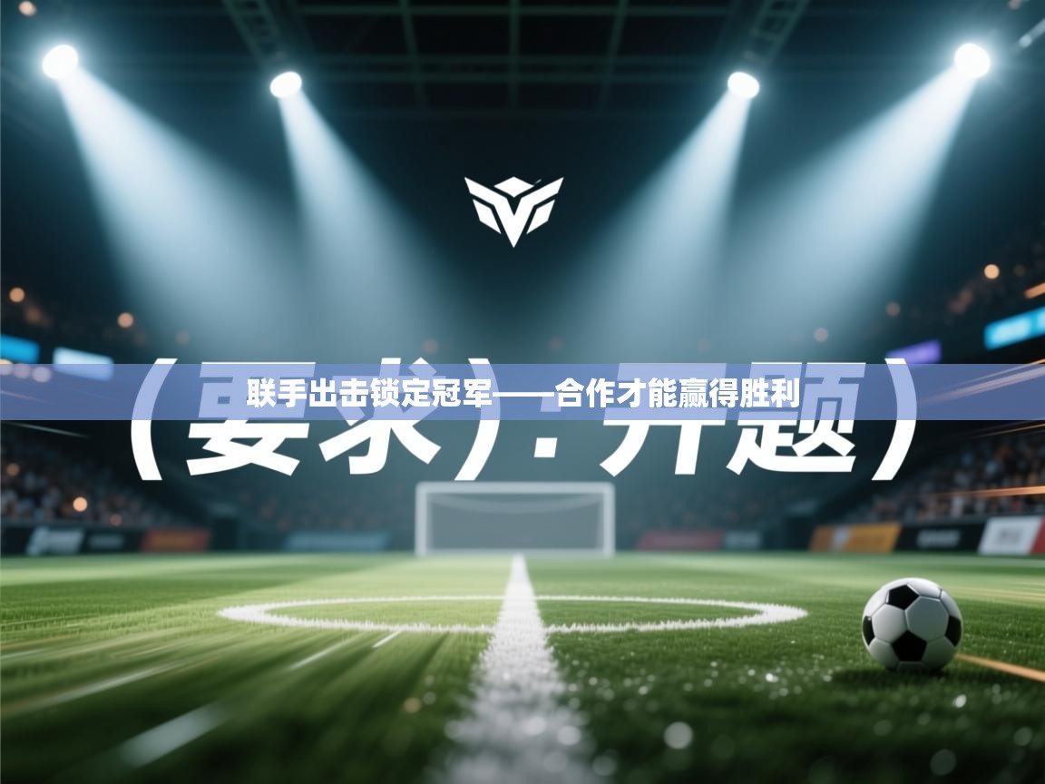 联手出击锁定冠军——合作才能赢得胜利 第2张