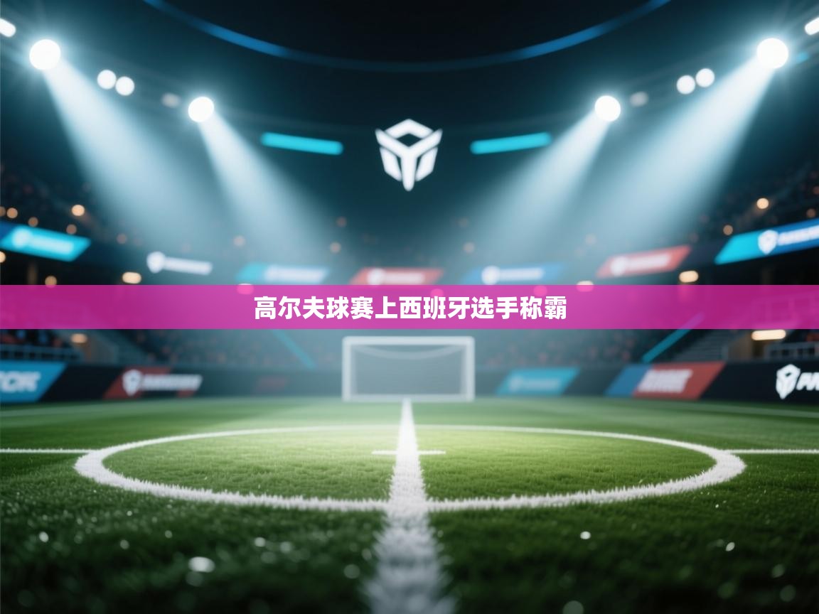 高尔夫球赛上西班牙选手称霸  第1张